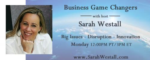 Business Game Changers Radio with Sarah Westall: What it Takes to Be a CEO in Silicon Valley and New York's Co-Working Hub Creates a New Paradigm 