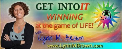 GET INTOIT - WINNING at the Game of LIFE with Host Lynn M. Brown: How to Engage in Full Spectrum Living