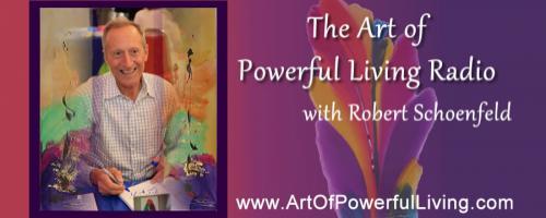 The Art of Powerful Living Radio with Robert Schoenfeld: The Art Of Powerful Joy! – For The Love Of Joy