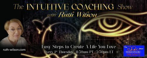 The Intuitive Coaching Show with Ruth Wilson: Easy Steps to Create A Life You Love