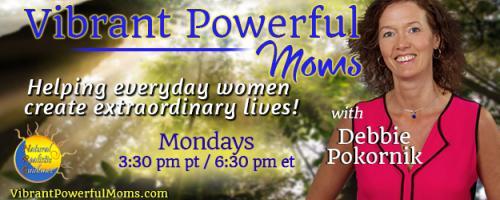 Vibrant Powerful Moms with Debbie Pokornik - Helping Everyday Women Create Extraordinary Lives!: Living Authentically with Kerri Hummingbird