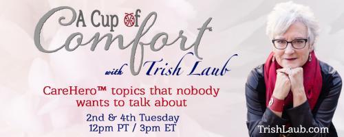 A Cup of Comfort™ with Trish Laub: CareHero™ topics that nobody wants to talk about: A CareHero’s™ 7 Lessons Learned Through Caregiving with Robert Pardi     