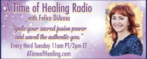 A Time of Healing Radio with Felice DiAnna - Ignite Your Sacred Fusion Power & Unveil the Authentic You: The Quest For Spiritual Truth and Meaning!