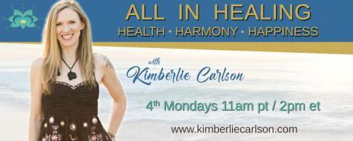 All In Healing with Kimberlie Carlson: Health ~ Harmony ~ Happiness: How You Could Be Unconsciously Creating Inflammation & Allergies in Your Body