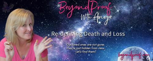 Beyond Proof with Angie Corbett-Kuiper: Re-defining Death and Loss: A reformed material scientist proves there is an afterlife and our actions on earth do matter!