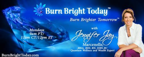Burn Bright Today with Jennifer Jay: Blessings of Burn Out – Time for Double New Beginnings