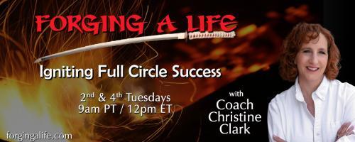 Forging A Life with Coach Christine Clark: Igniting Full Circle Success: Essentials Most Of Us Are Overlooking