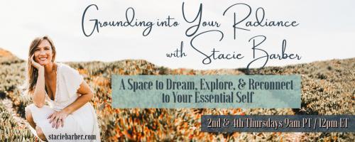 Grounding Into Your Radiance: A Space to Dream, Explore, and Reconnect to Your Essential Self with Stacie Barber: Taking The Leap:  Those Pivotal Moments of Transition in Our Lives and How We Can Courageously Move Forward 