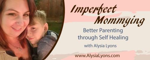 Imperfect Mommying: Better Parenting through Self Healing with Alysia Lyons: Are you teaching your children? With Irene McKenna