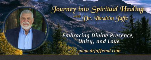 Journey into Spiritual Healing with Dr. Ibrahim Jaffe: Embracing Divine Presence, Unity and Love: Discover your Divine Purpose:  Living Life to Your Fullest Potential and Healing