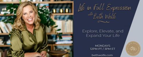 LIFE in Full Expression with Beth Wolfe: Explore, Elevate, and Expand: Encore: The Surprising Secrets of World Class Listeners for Your Personal & Professional Life PART 1 -- Occupational Dimension