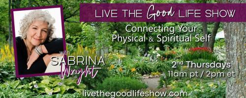 Live the Good Life Show with Sabrina Wright: Connecting Your Physical and Spiritual Self:  Part 2: Embody and Embrace