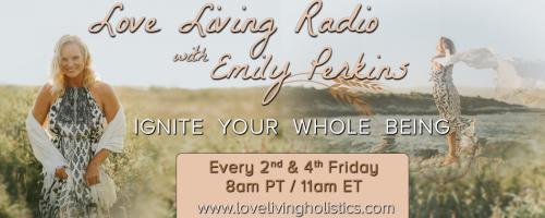 Love Living Radio with Emily Perkins - Ignite Your Whole Being!: Encore: "Was That Good For You?" Sneaky Sex Sabotages to Good/Connected Sex