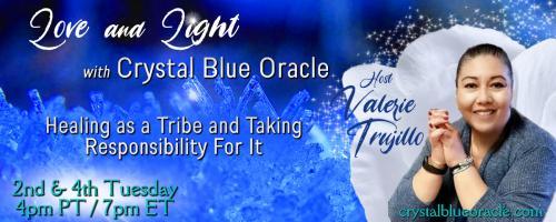 Love and Light with Crystal Blue Oracle with Host Valerie Trujillo: Healing as a Tribe & Taking Responsibility For It: The Moon phases, the Full Moon and New Moon ceremonies and why I do them