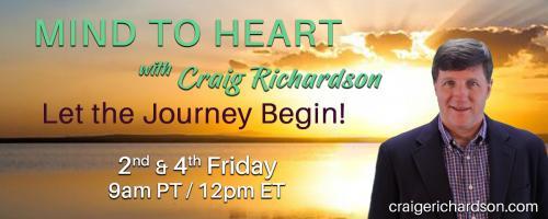 Mind To Heart with Craig Richardson: Let the Journey Begin!: A Journey from Science to Spirituality, with my guest, Robin Weeks, Ph.D.