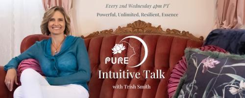 PURE Intuitive Talk with Trish Smith: The Energy of Powerful, Unlimited, Resilient, Essence: Are you living your PURE Purpose life fulfillment?