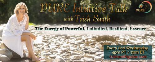 PURE Intuitive Talk with Trish Smith: The Energy of Powerful, Unlimited, Resilient, Essence: Revolutionary Love; The Foundation of Self-Acceptance 