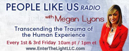 People Like Us Radio with Megan Lyons: Transcending The Trauma of The Human Experience