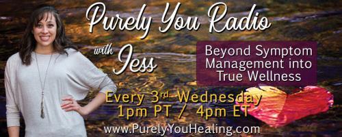 Purely You Radio with Jess: Beyond Symptom Management into True Wellness: Becoming Purely You: Part 1