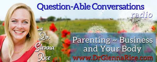 Question-able Conversations ~ Dr. Glenna Rice MPT: Parenting ~ Business & Your Body: Are you Trying to Balance your Life and Work or Integrating it?