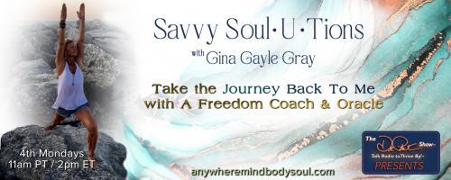 Savvy Soul-U-Tions with Gina Gayle Gray: Take The Journey Back To Me with A Freedom Coach & Oracle: Remembering Your Soul:  Feeling Your Way Home!