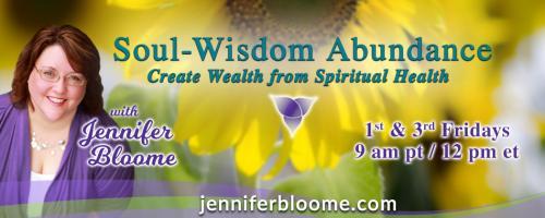 Soul-Wisdom Abundance: Create Wealth from Spiritual Health with Jennifer Bloome: Getting Real – From Real Money Pain to Transformation