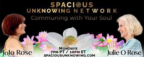 Spacious Unknowing Network: Communing with Your Soul with Julie O Rose & JoJo Rose: Time		Timing	     Timeless
