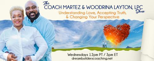 The Coach Martez and  Woodrina Layton, LPC Show: Understanding Love, Accepting Truth, and Changing Your Perspective!: Encore: What Are The 3 Keys to Immediately Improve The Communication in Your Relationship?