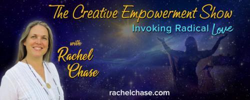 The Creative Empowerment Show with Rachel Chase: Invoking Radical Love: Inspired Courageous Action and Your Inner Wise One