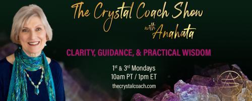 The Crystal Coach Show with Anahata: Clarity, Guidance, & Practical Wisdom: Coping with Chaos