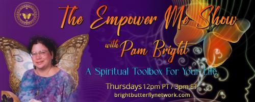 The Empower Me Show with Pam Bright: A Spiritual Toolbox for Your Life: Language of Light and Energy Transmissions LIVE CALL IN SHOW