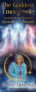 The Goddess Emergence&trade; with Dr. Brie Gibbs, Ph.D. ~ Syntheses in Science, Spirituality and Humanity