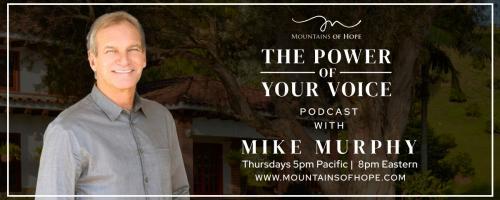 The Power of Your Voice with Mike Murphy™: Welcome to Mountains of Hope where you will learn how to embody true health and wholeness  